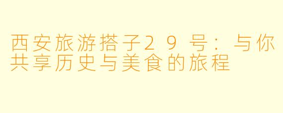 西安旅游搭子29号:与你共享历史与美食的旅程