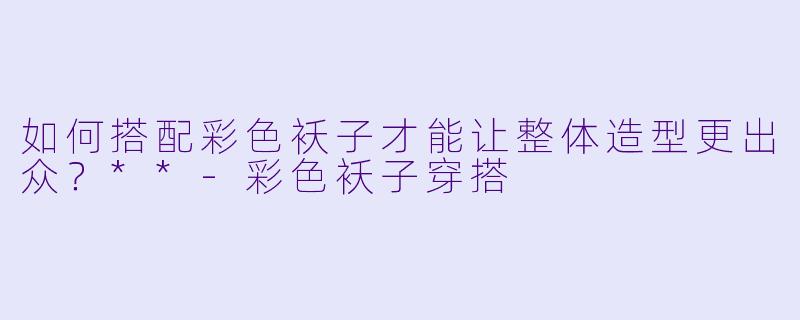 如何搭配彩色袄子才能让整体造型更出众?**