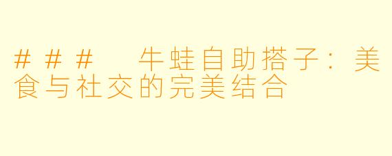 ### 牛蛙自助搭子:美食与社交的完美结合