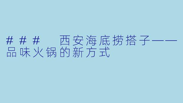 ### 西安海底捞搭子——品味火锅的新方式