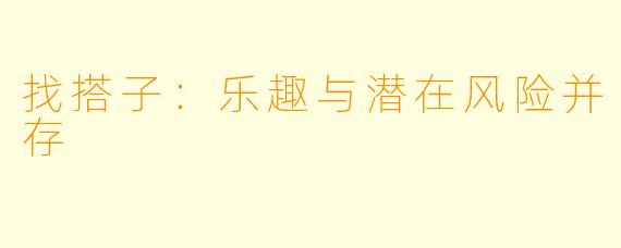 找搭子：乐趣与潜在风险并存