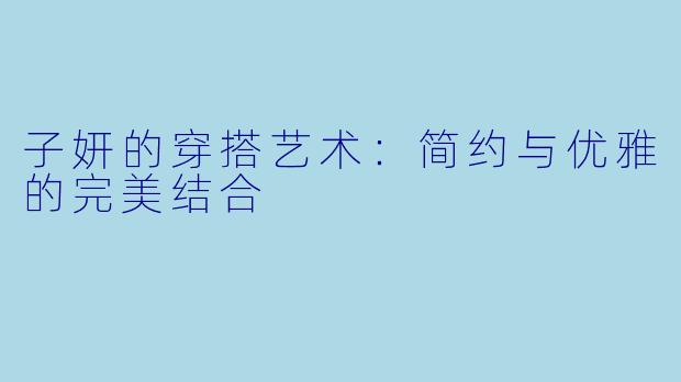 子妍的穿搭艺术：简约与优雅的完美结合