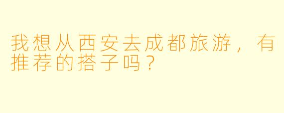 我想从西安去成都旅游，有推荐的搭子吗？