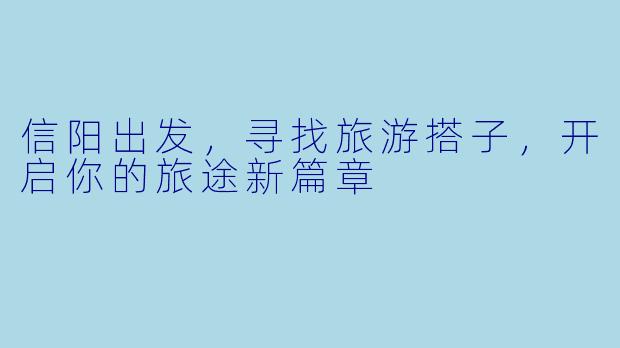 信阳出发，寻找旅游搭子，开启你的旅途新篇章