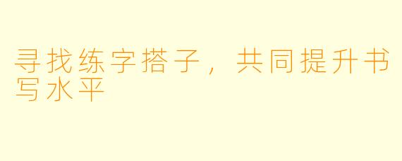 寻找练字搭子，共同提升书写水平