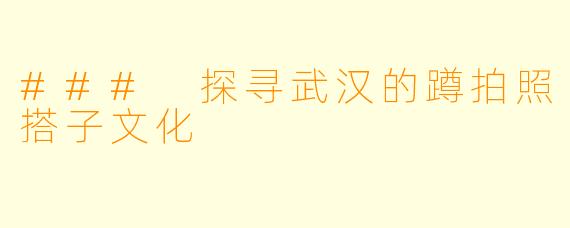 ### 探寻武汉的蹲拍照搭子文化