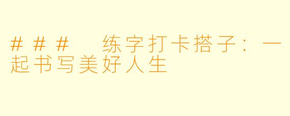 ### 练字打卡搭子：一起书写美好人生
