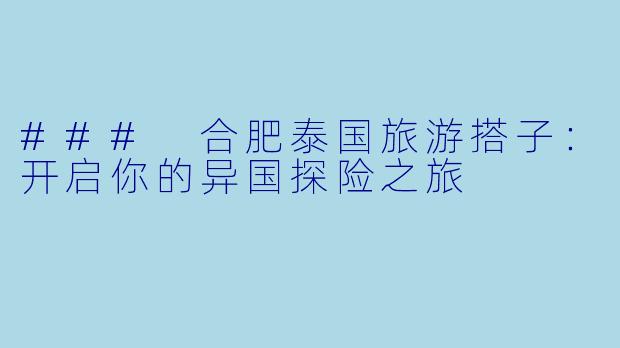 ### 合肥泰国旅游搭子：开启你的异国探险之旅