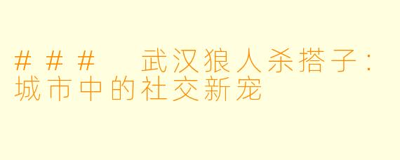 ### 武汉狼人杀搭子：城市中的社交新宠