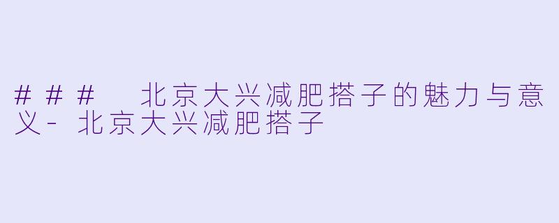 ### 北京大兴减肥搭子的魅力与意义-北京大兴减肥搭子