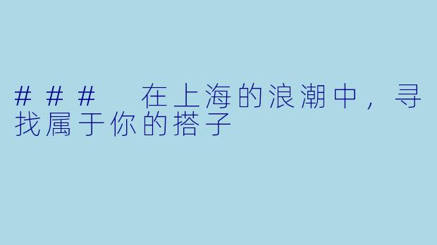 ### 在上海的浪潮中，寻找属于你的搭子