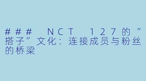 ### NCT 127的“搭子”文化：连接成员与粉丝的桥梁