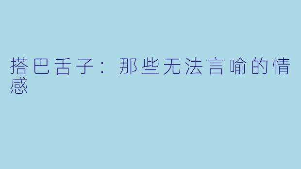 搭巴舌子：那些无法言喻的情感