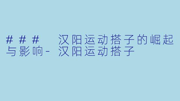 ### 汉阳运动搭子的崛起与影响-汉阳运动搭子