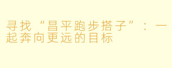 寻找“昌平跑步搭子”:一起奔向更远的目标
