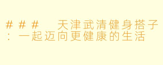 ### 天津武清健身搭子：一起迈向更健康的生活