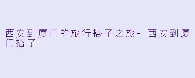 西安到厦门的旅行搭子之旅-西安到厦门搭子