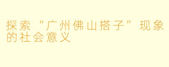探索“广州佛山搭子”现象的社会意义
