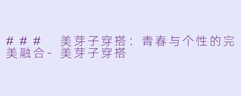 ### 美芽子穿搭：青春与个性的完美融合-美芽子穿搭