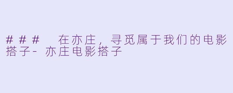 ### 在亦庄,寻觅属于我们的电影搭子