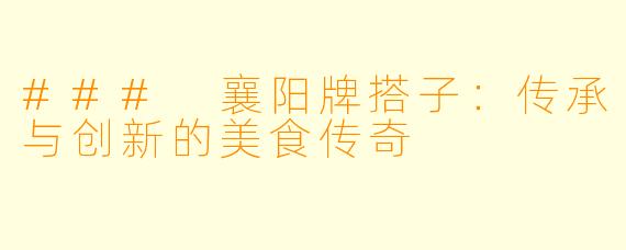 ### 襄阳牌搭子：传承与创新的美食传奇