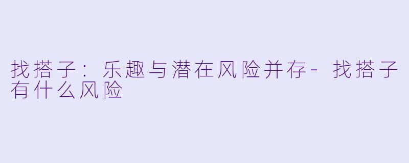 找搭子:乐趣与潜在风险并存