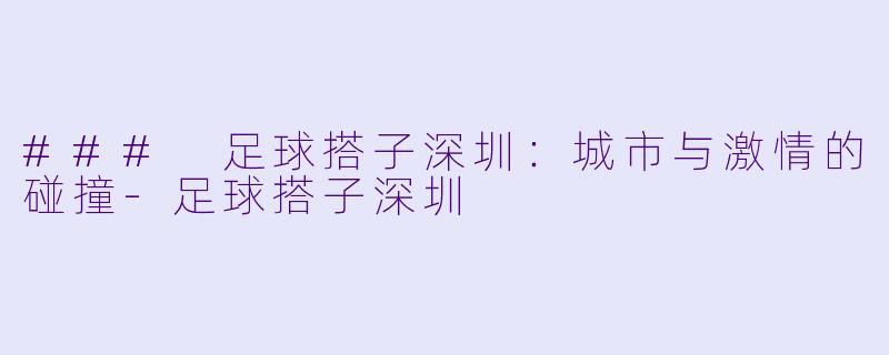 ### 足球搭子深圳：城市与激情的碰撞-足球搭子深圳