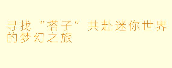 寻找“搭子”共赴迷你世界的梦幻之旅