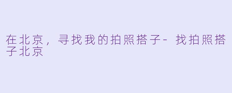 在北京，寻找我的拍照搭子