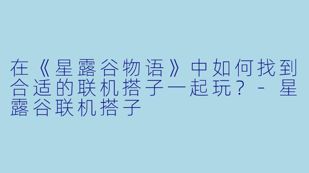在《星露谷物语》中如何找到合适的联机搭子一起玩?
