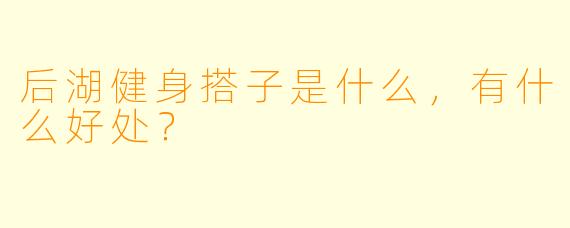 后湖健身搭子是什么，有什么好处？