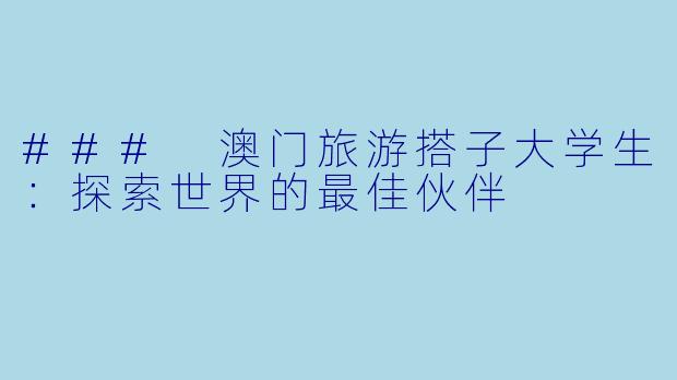 ### 澳门旅游搭子大学生：探索世界的最佳伙伴
