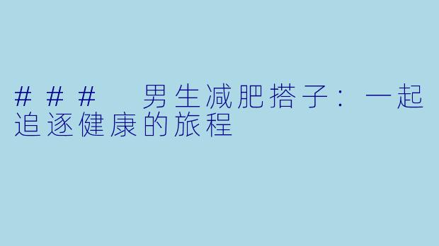 ### 男生减肥搭子：一起追逐健康的旅程