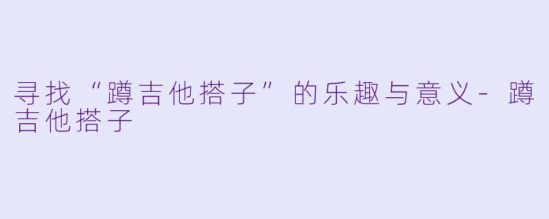 寻找“蹲吉他搭子”的乐趣与意义-蹲吉他搭子