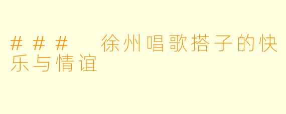 ### 徐州唱歌搭子的快乐与情谊