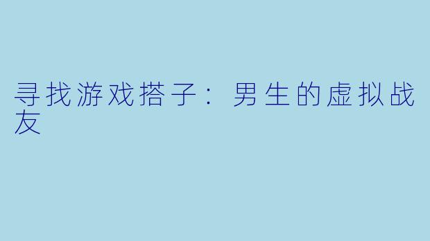 寻找游戏搭子：男生的虚拟战友