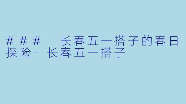 ### 长春五一搭子的春日探险