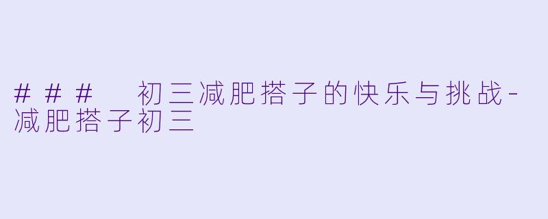 ### 初三减肥搭子的快乐与挑战-减肥搭子初三