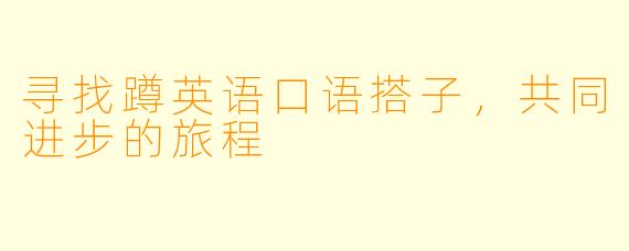 寻找蹲英语口语搭子，共同进步的旅程