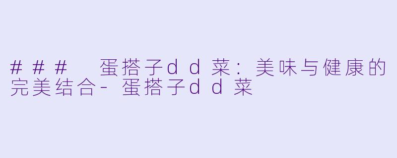 ### 蛋搭子dd菜：美味与健康的完美结合-蛋搭子dd菜