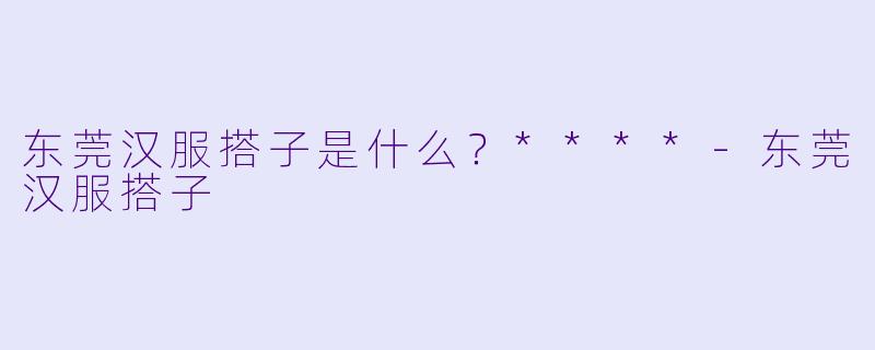 东莞汉服搭子是什么?****
