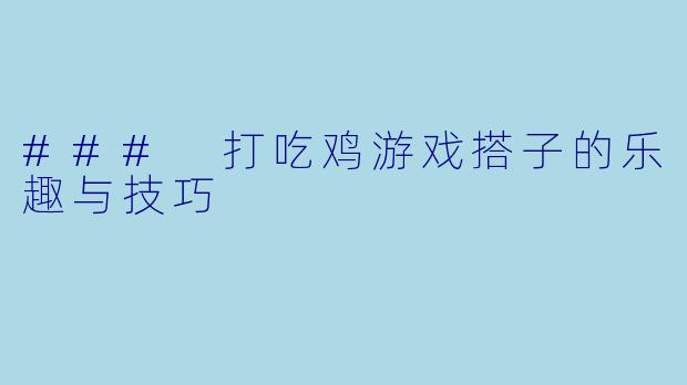### 打吃鸡游戏搭子的乐趣与技巧