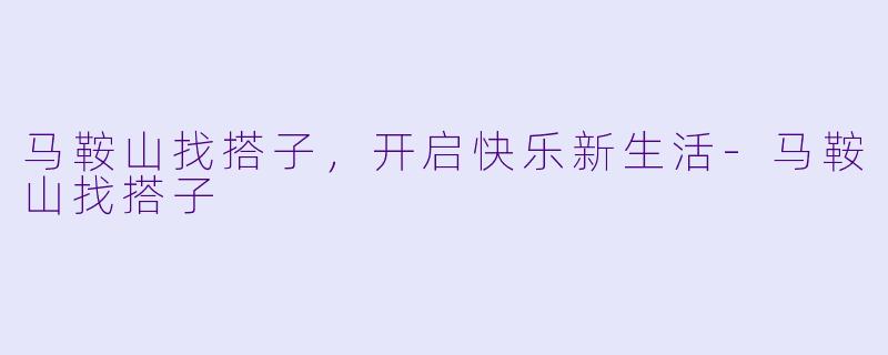 马鞍山找搭子，开启快乐新生活