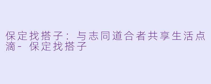 保定找搭子:与志同道合者共享生活点滴
