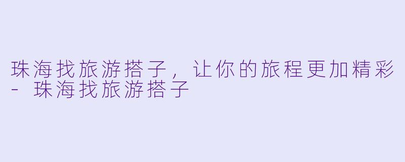 珠海找旅游搭子，让你的旅程更加精彩-珠海找旅游搭子