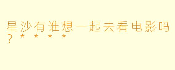 星沙有谁想一起去看电影吗？****