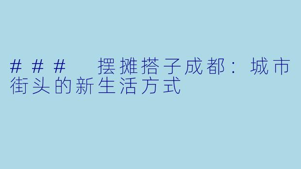 ### 摆摊搭子成都：城市街头的新生活方式