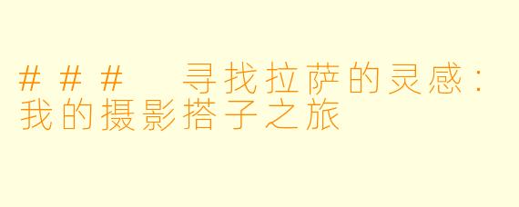 ### 寻找拉萨的灵感：我的摄影搭子之旅
