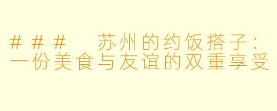 ### 苏州的约饭搭子：一份美食与友谊的双重享受