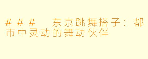 ### 东京跳舞搭子：都市中灵动的舞动伙伴